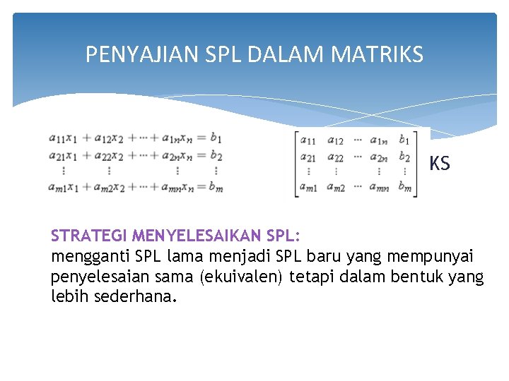 PENYAJIAN SPL DALAM MATRIKS SPL BENTUK MATRIKS STRATEGI MENYELESAIKAN SPL: mengganti SPL lama menjadi