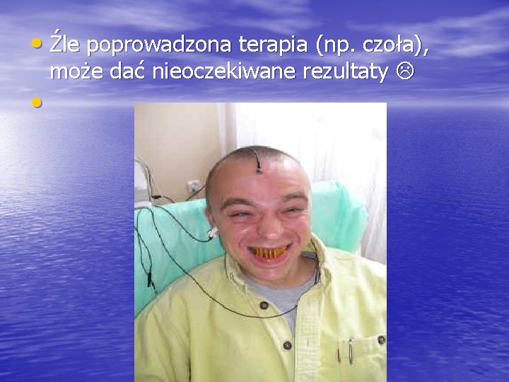  • Źle poprowadzona terapia (np. czoła), może dać nieoczekiwane rezultaty • 