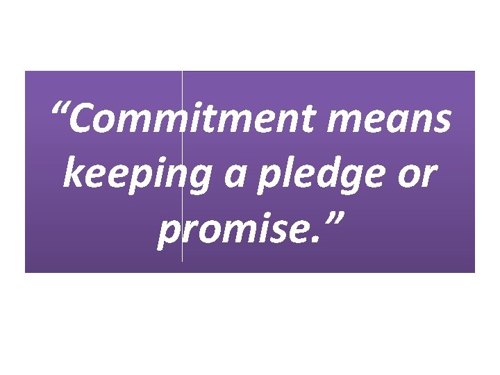 “Commitment means keeping a pledge or promise. ” “Commitment means keeping a pledge or promise. ”