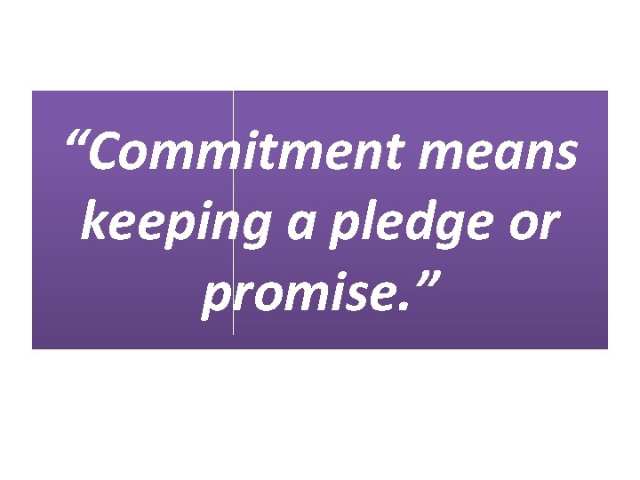 “Commitment means keeping a pledge or promise. ” 