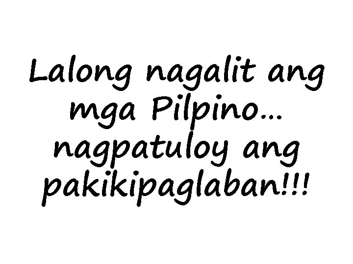 Lalong nagalit ang mga Pilpino… nagpatuloy ang pakikipaglaban!!! 