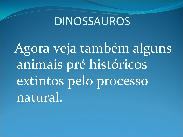 DINOSSAUROS Agora veja também alguns animais pré históricos extintos pelo processo natural. 