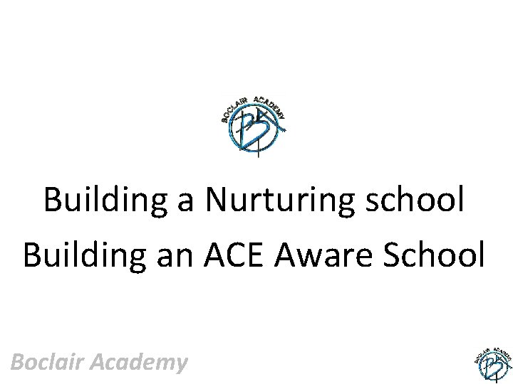 Building a Nurturing school Building an ACE Aware School Boclair Academy 