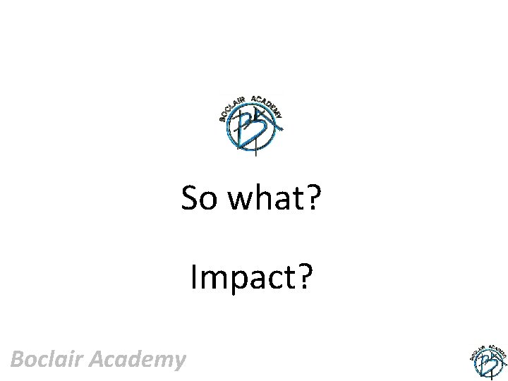 So what? Impact? Boclair Academy 