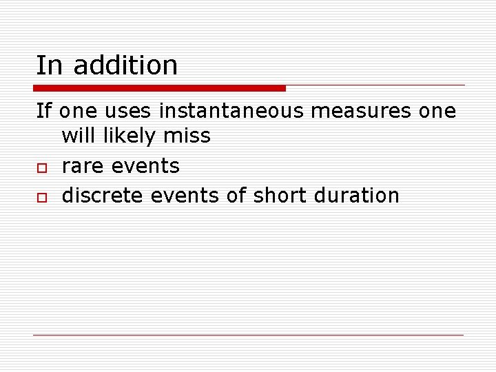 In addition If one uses instantaneous measures one will likely miss o rare events