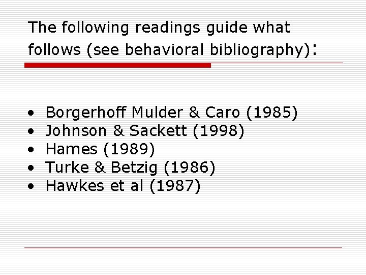 The following readings guide what follows (see behavioral bibliography): • • • Borgerhoff Mulder