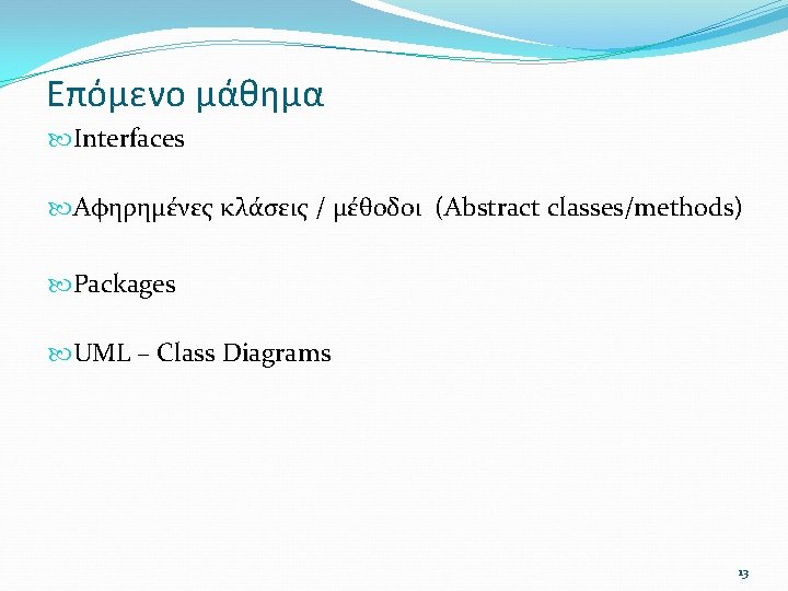 Επόμενο μάθημα Interfaces Αφηρημένες κλάσεις / μέθοδοι (Abstract classes/methods) Packages UML – Class Diagrams