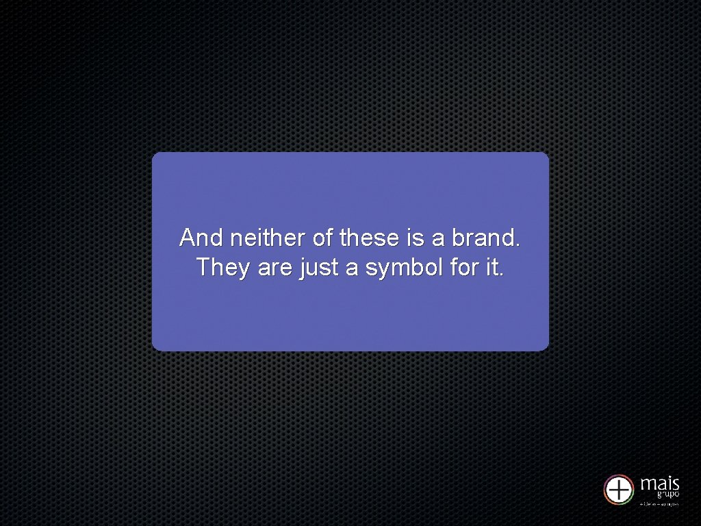 And neither of these is a brand. They are just a symbol for it.