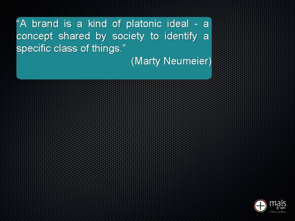 “A brand is a kind of platonic ideal - a concept shared by society