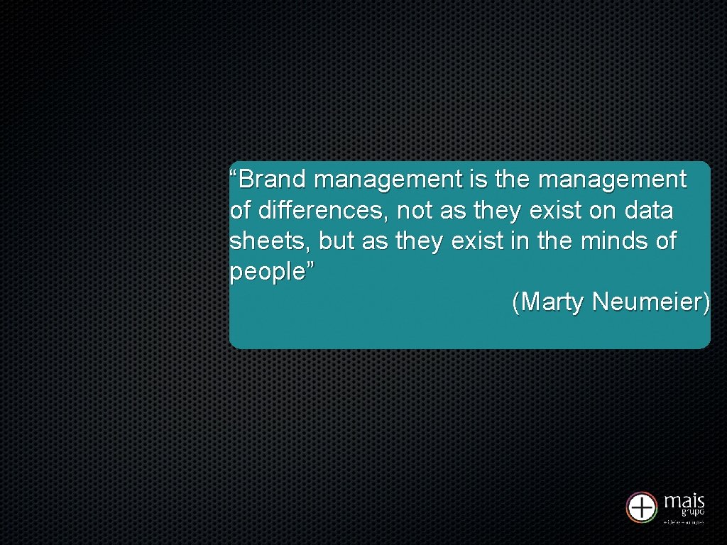 “Brand management is the management of differences, not as they exist on data sheets,