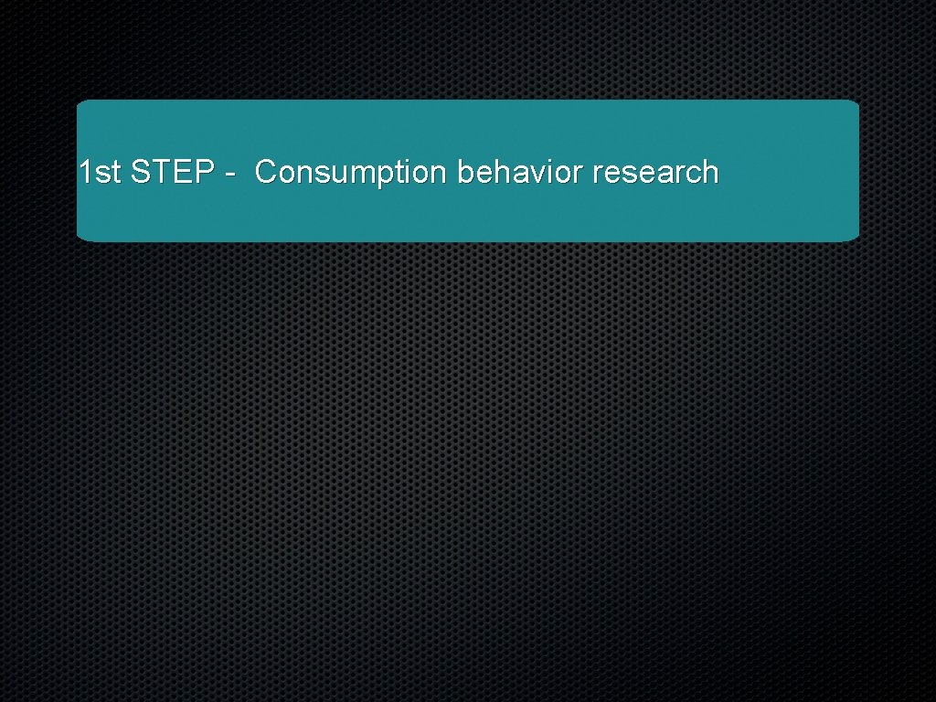 1 st STEP - Consumption behavior research 