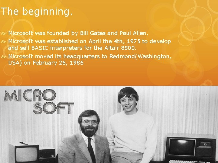 The beginning. Microsoft was founded by Bill Gates and Paul Allen. Microsoft was established