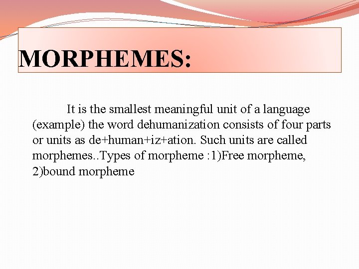 MORPHEMES: It is the smallest meaningful unit of a language (example) the word dehumanization