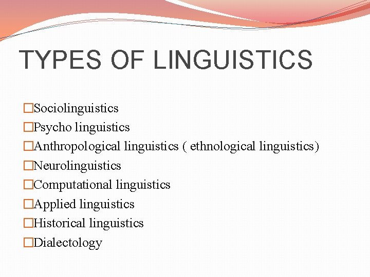 TYPES OF LINGUISTICS �Sociolinguistics �Psycho linguistics �Anthropological linguistics ( ethnological linguistics) �Neurolinguistics �Computational linguistics