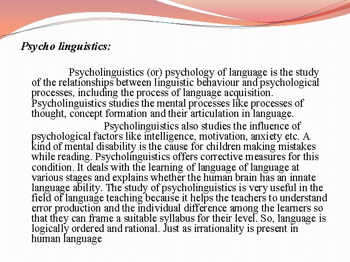 Psycho linguistics: Psycholinguistics (or) psychology of language is the study of the relationships between