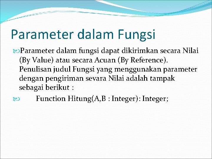 Parameter dalam Fungsi Parameter dalam fungsi dapat dikirimkan secara Nilai (By Value) atau secara