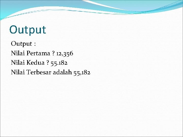 Output : Nilai Pertama ? 12, 356 Nilai Kedua ? 55. 182 Nilai Terbesar