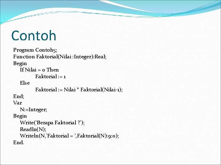 Contoh Program Contoh 5; Function Faktorial(Nilai : Integer): Real; Begin If Nilai = 0