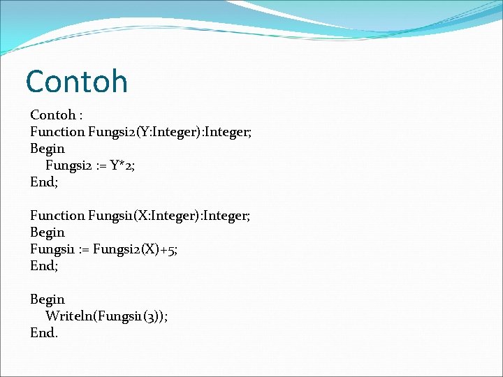 Contoh : Function Fungsi 2(Y: Integer): Integer; Begin Fungsi 2 : = Y*2; End;