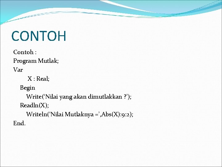 CONTOH Contoh : Program Mutlak; Var X : Real; Begin Write(‘Nilai yang akan dimutlakkan