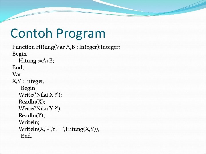 Contoh Program Function Hitung(Var A, B : Integer): Integer; Begin Hitung : =A+B; End;