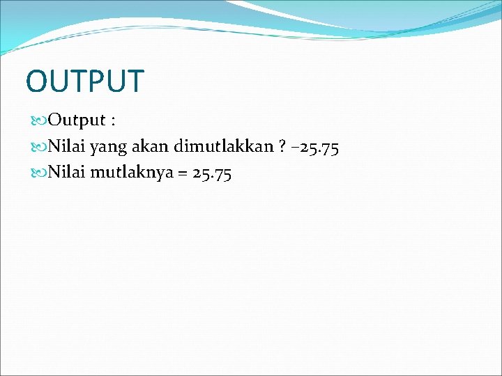 OUTPUT Output : Nilai yang akan dimutlakkan ? – 25. 75 Nilai mutlaknya =