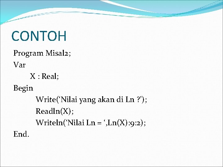 CONTOH Program Misal 2; Var X : Real; Begin Write(‘Nilai yang akan di Ln