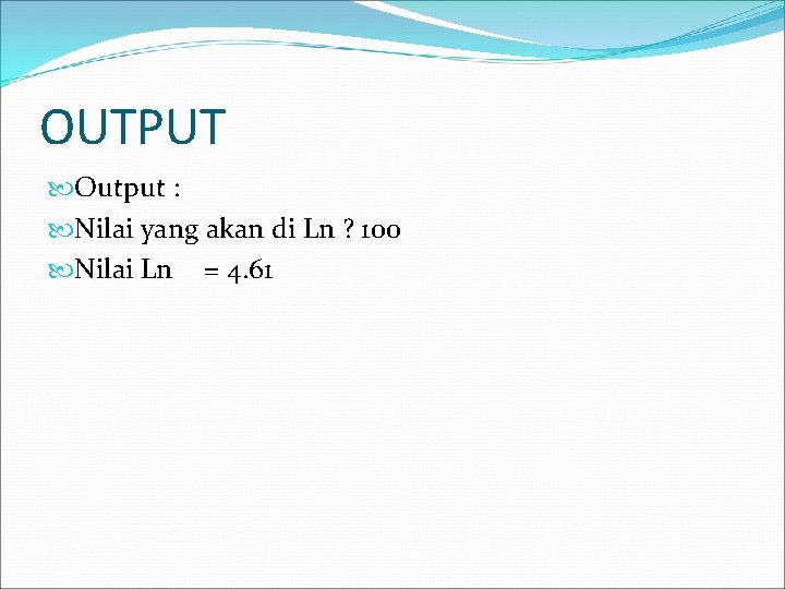 OUTPUT Output : Nilai yang akan di Ln ? 100 Nilai Ln = 4.