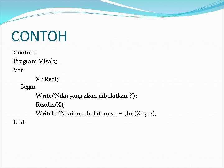 CONTOH Contoh : Program Misal 3; Var X : Real; Begin Write(‘Nilai yang akan