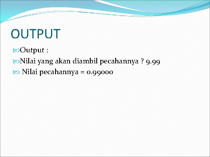 OUTPUT Output : Nilai yang akan diambil pecahannya ? 9. 99 Nilai pecahannya =