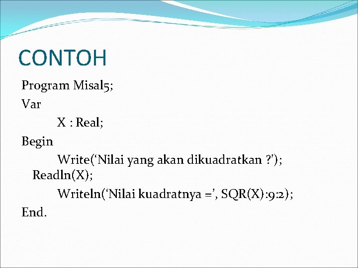 CONTOH Program Misal 5; Var X : Real; Begin Write(‘Nilai yang akan dikuadratkan ?