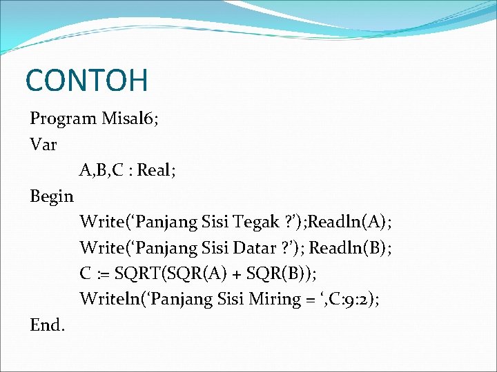 CONTOH Program Misal 6; Var A, B, C : Real; Begin Write(‘Panjang Sisi Tegak