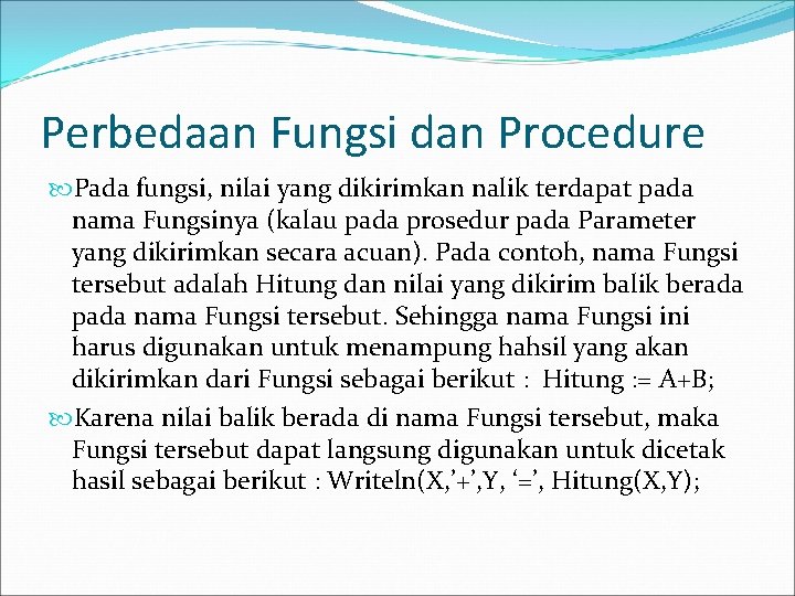 Perbedaan Fungsi dan Procedure Pada fungsi, nilai yang dikirimkan nalik terdapat pada nama Fungsinya