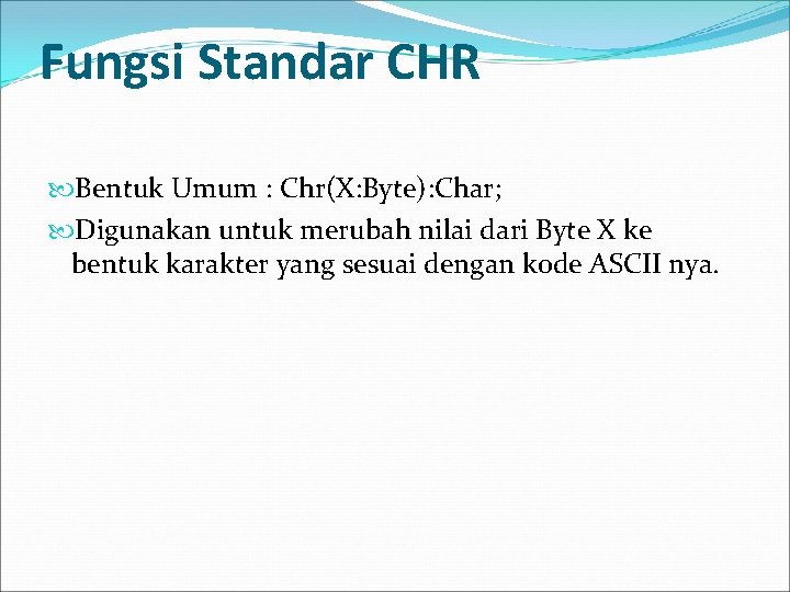 Fungsi Standar CHR Bentuk Umum : Chr(X: Byte): Char; Digunakan untuk merubah nilai dari