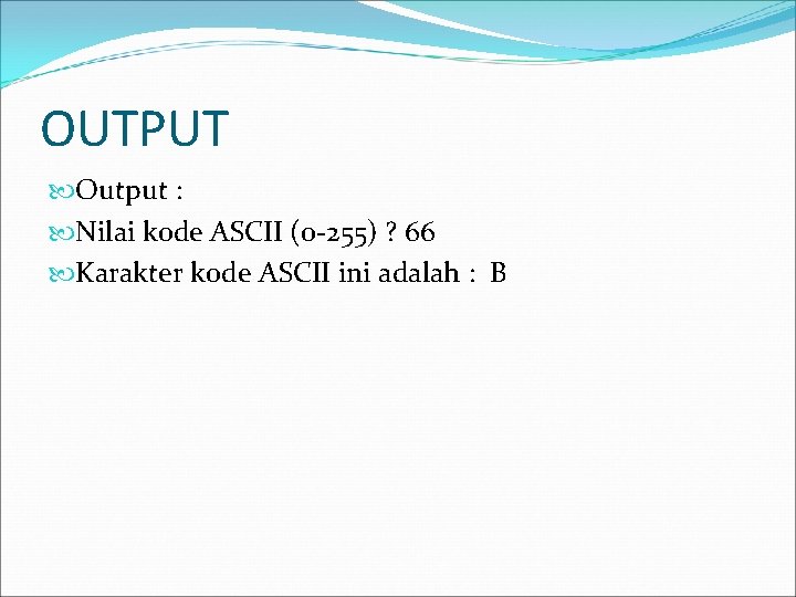 OUTPUT Output : Nilai kode ASCII (0 -255) ? 66 Karakter kode ASCII ini