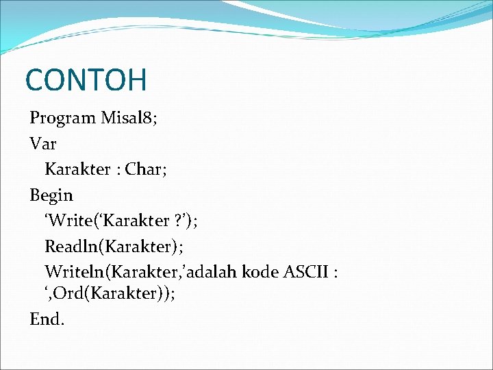 CONTOH Program Misal 8; Var Karakter : Char; Begin ‘Write(‘Karakter ? ’); Readln(Karakter); Writeln(Karakter,