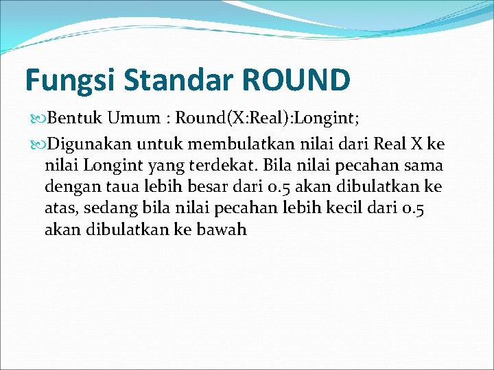 Fungsi Standar ROUND Bentuk Umum : Round(X: Real): Longint; Digunakan untuk membulatkan nilai dari