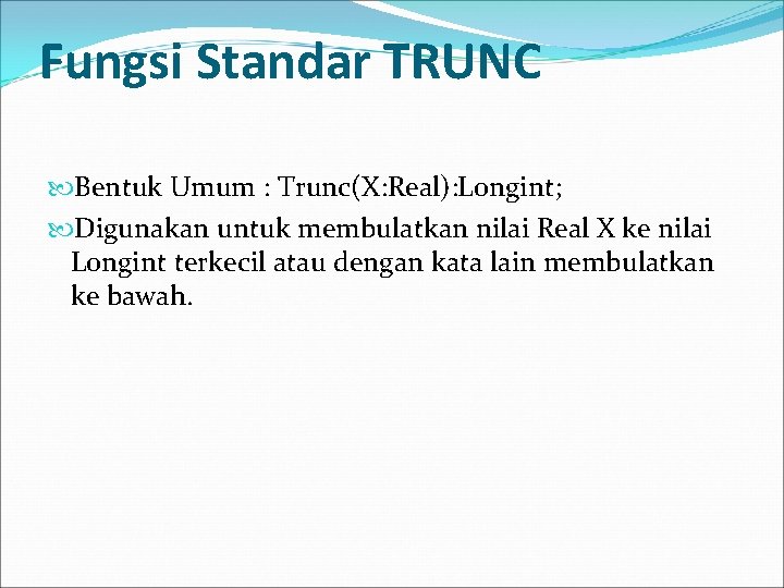 Fungsi Standar TRUNC Bentuk Umum : Trunc(X: Real): Longint; Digunakan untuk membulatkan nilai Real