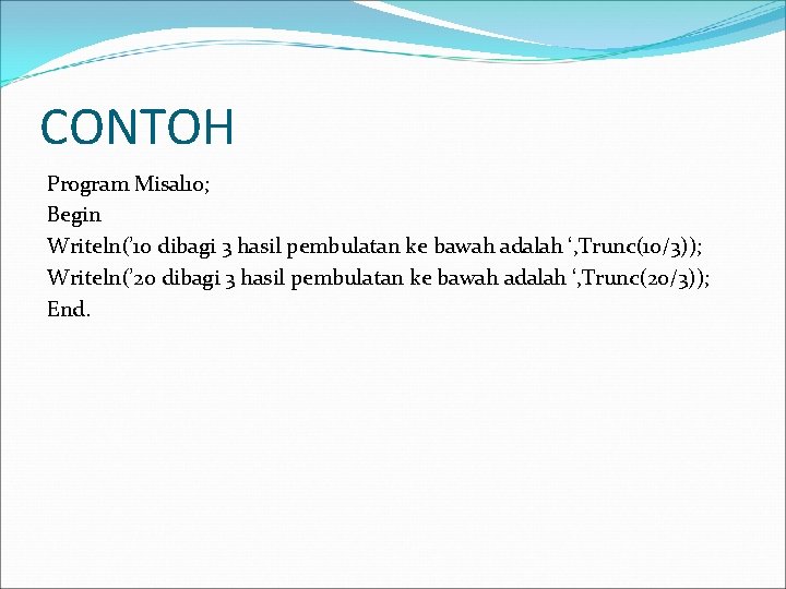 CONTOH Program Misal 10; Begin Writeln(’ 10 dibagi 3 hasil pembulatan ke bawah adalah