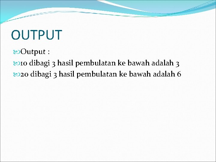 OUTPUT Output : 10 dibagi 3 hasil pembulatan ke bawah adalah 3 20 dibagi