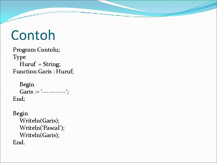Contoh Program Contoh 1; Type Huruf = String; Function Garis : Huruf; Begin Garis