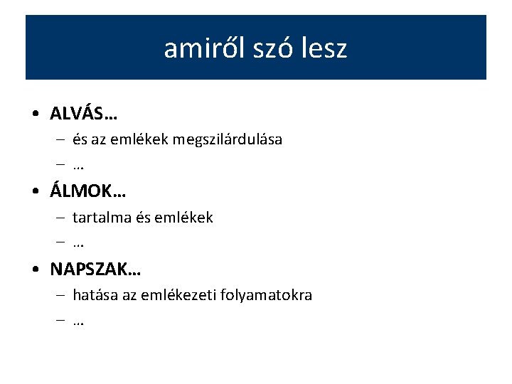 amiről szó lesz • ALVÁS… – és az emlékek megszilárdulása – … • ÁLMOK…