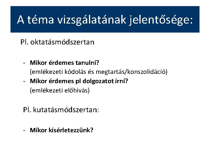 A téma vizsgálatának jelentősége: Pl. oktatásmódszertan - Mikor érdemes tanulni? (emlékezeti kódolás és megtartás/konszolidáció)