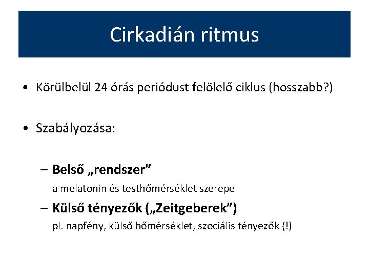 Cirkadián ritmus • Körülbelül 24 órás periódust felölelő ciklus (hosszabb? ) • Szabályozása: –