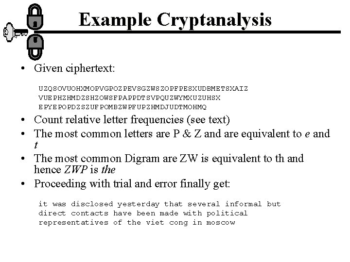 Example Cryptanalysis • Given ciphertext: UZQSOVUOHXMOPVGPOZPEVSGZWSZOPFPESXUDBMETSXAIZ VUEPHZHMDZSHZOWSFPAPPDTSVPQUZWYMXUZUHSX EPYEPOPDZSZUFPOMBZWPFUPZHMDJUDTMOHMQ • Count relative letter frequencies (see