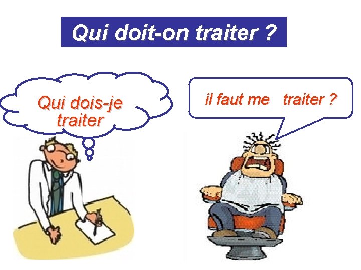 Qui doit-on traiter ? Qui dois-je traiter il faut me traiter ? Qui doit-on traiter ? Qui dois-je traiter il faut me traiter ?