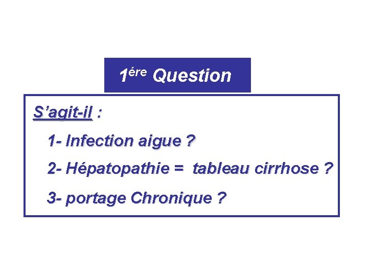 1ére Question S’agit-il : 1 - Infection aigue ? 2 - Hépatopathie = tableau 1ére Question S’agit-il : 1 - Infection aigue ? 2 - Hépatopathie = tableau