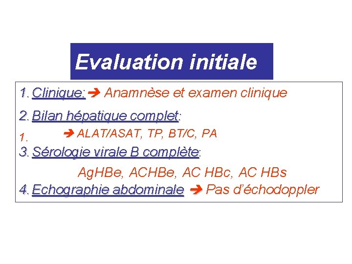 Evaluation initiale 1. Clinique: Anamnèse et examen clinique 2. Bilan hépatique complet: 1. ALAT/ASAT, Evaluation initiale 1. Clinique: Anamnèse et examen clinique 2. Bilan hépatique complet: 1. ALAT/ASAT,