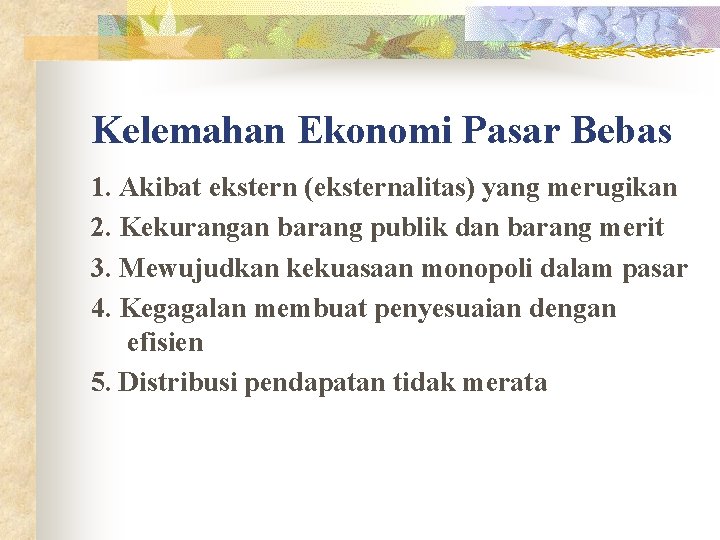 Kelemahan Ekonomi Pasar Bebas 1. Akibat ekstern (eksternalitas) yang merugikan 2. Kekurangan barang publik