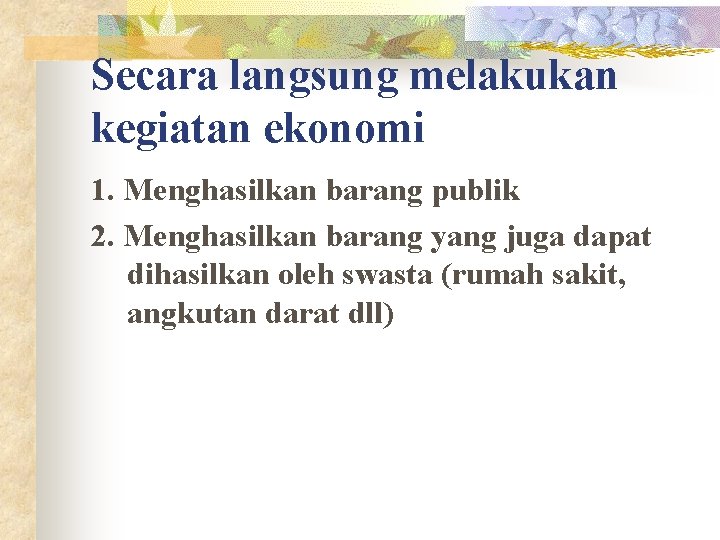 Secara langsung melakukan kegiatan ekonomi 1. Menghasilkan barang publik 2. Menghasilkan barang yang juga